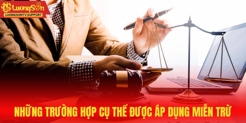 Những trường hợp cụ thể được áp dụng miễn trừ