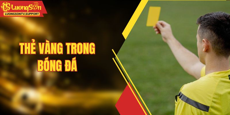 Thẻ Vàng Trong Bóng Đá - Quy Định Và Các Lỗi Bị Phạt